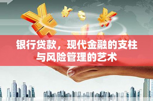喜德银行贷款，现代金融的支柱与风险管理的艺术