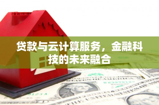 喜德贷款与云计算服务，金融科技的未来融合