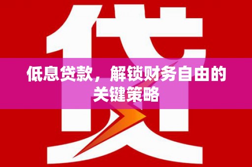 喜德低息贷款，解锁财务自由的关键策略