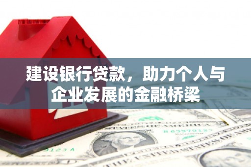 喜德建设银行贷款，助力个人与企业发展的金融桥梁