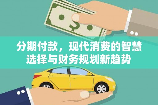 喜德分期付款，现代消费的智慧选择与财务规划新趋势