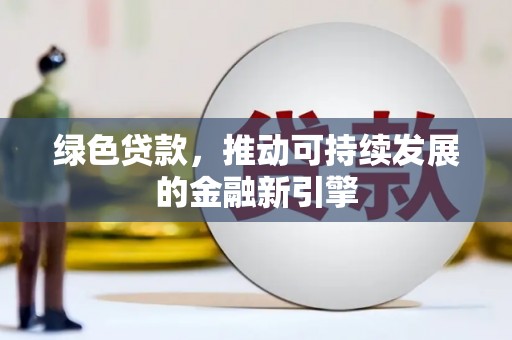 喜德绿色贷款，推动可持续发展的金融新引擎