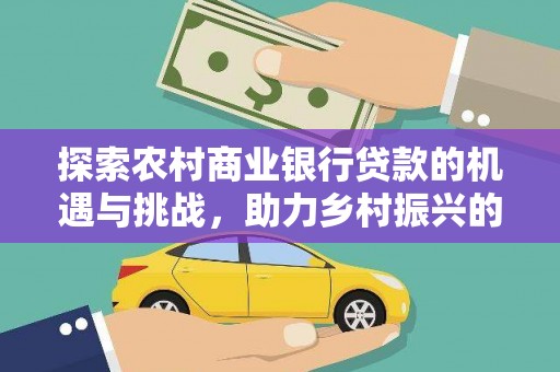 喜德探索农村商业银行贷款的机遇与挑战，助力乡村振兴的金融引擎