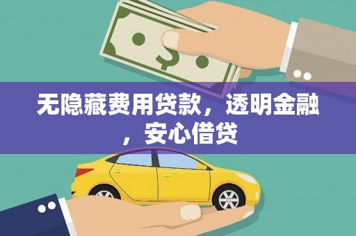 喜德无隐藏费用贷款，透明金融，安心借贷