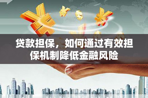 喜德贷款担保，如何通过有效担保机制降低金融风险