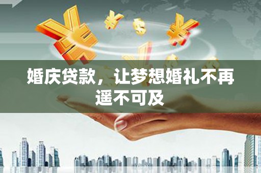 喜德婚庆贷款，让梦想婚礼不再遥不可及