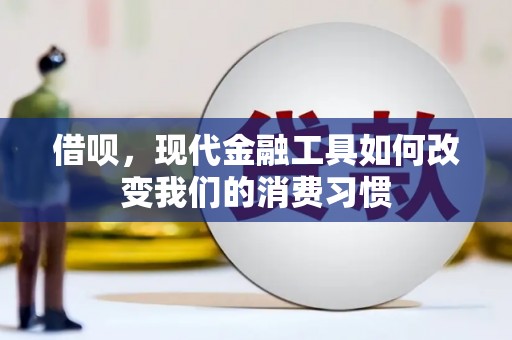 喜德借呗，现代金融工具如何改变我们的消费习惯