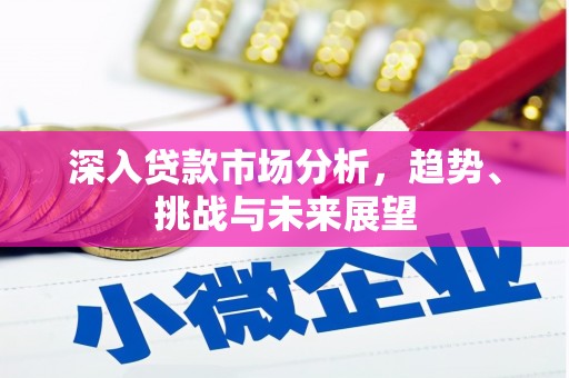 喜德深入贷款市场分析，趋势、挑战与未来展望
