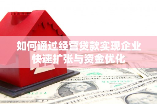 喜德如何通过经营贷款实现企业快速扩张与资金优化