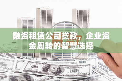 喜德融资租赁公司贷款，企业资金周转的智慧选择