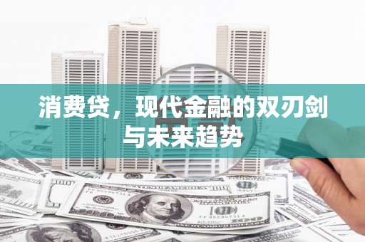 喜德消费贷，现代金融的双刃剑与未来趋势