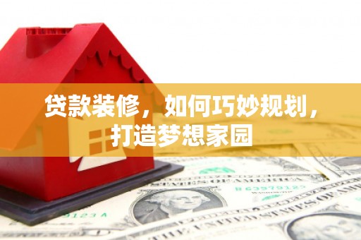 喜德贷款装修，如何巧妙规划，打造梦想家园