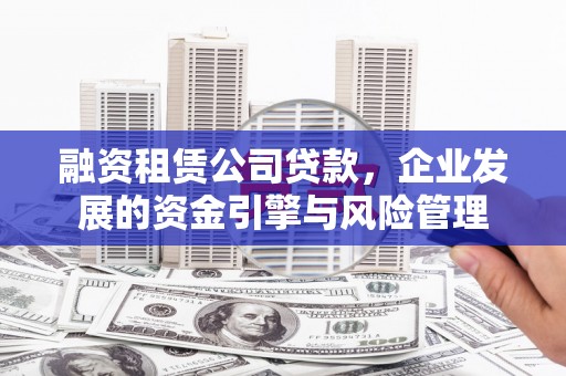 喜德融资租赁公司贷款，企业发展的资金引擎与风险管理