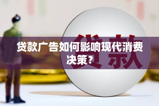 喜德贷款广告如何影响现代消费决策？