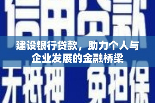 喜德建设银行贷款，助力个人与企业发展的金融桥梁