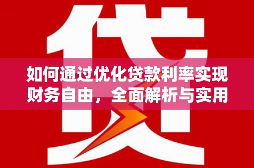 喜德如何通过优化贷款利率实现财务自由，全面解析与实用策略