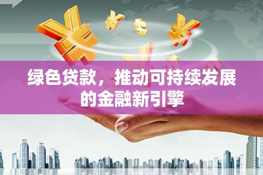 喜德绿色贷款，推动可持续发展的金融新引擎