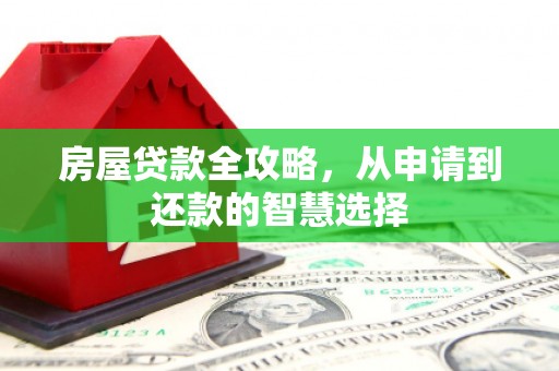 喜德房屋贷款全攻略，从申请到还款的智慧选择