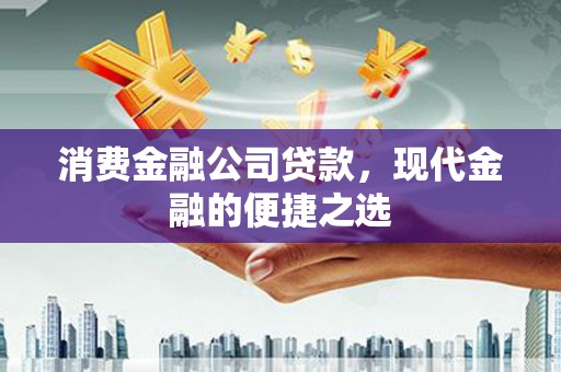 喜德消费金融公司贷款，现代金融的便捷之选
