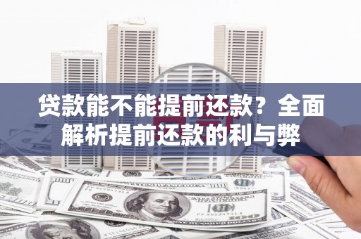 喜德贷款能不能提前还款？全面解析提前还款的利与弊