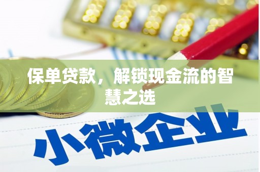 喜德保单贷款，解锁现金流的智慧之选