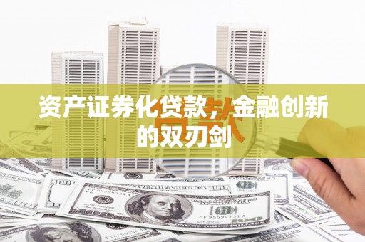 喜德资产证券化贷款，金融创新的双刃剑