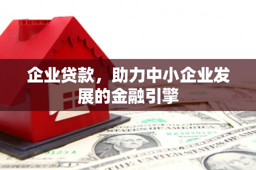 喜德企业贷款，助力中小企业发展的金融引擎