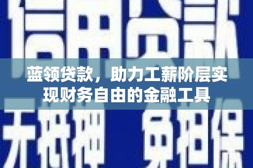 喜德蓝领贷款，助力工薪阶层实现财务自由的金融工具