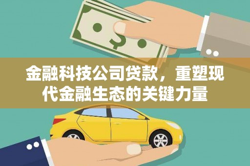 喜德金融科技公司贷款，重塑现代金融生态的关键力量