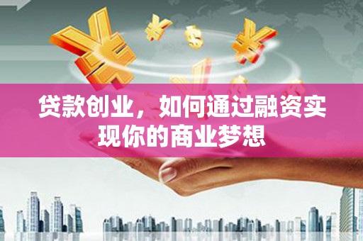 喜德贷款创业，如何通过融资实现你的商业梦想