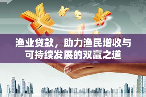 喜德渔业贷款，助力渔民增收与可持续发展的双赢之道