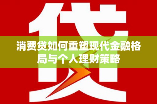 喜德消费贷如何重塑现代金融格局与个人理财策略