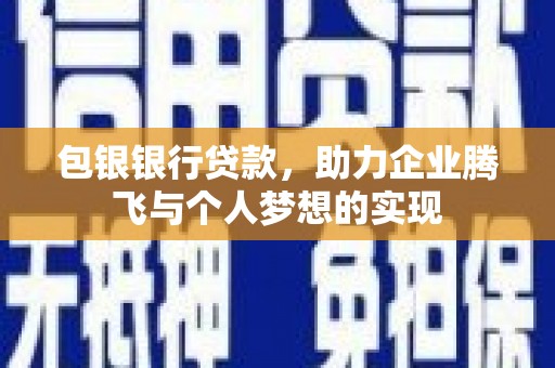 喜德包银银行贷款，助力企业腾飞与个人梦想的实现