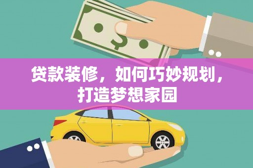 喜德贷款装修，如何巧妙规划，打造梦想家园