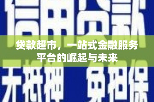 喜德贷款超市，一站式金融服务平台的崛起与未来