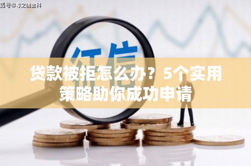 喜德贷款被拒怎么办？5个实用策略助你成功申请