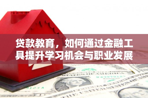 喜德贷款教育，如何通过金融工具提升学习机会与职业发展