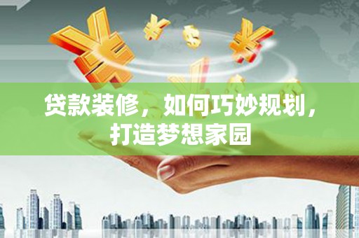 喜德贷款装修，如何巧妙规划，打造梦想家园