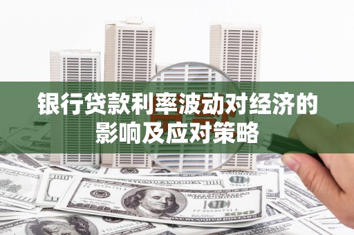 喜德银行贷款利率波动对经济的影响及应对策略