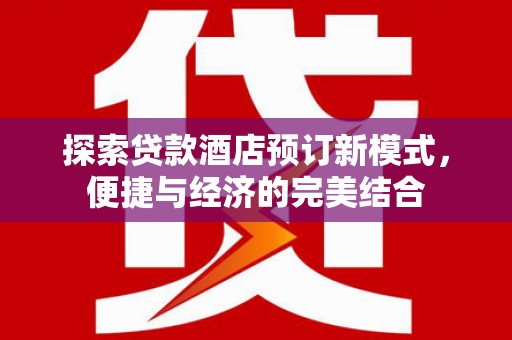 喜德探索贷款酒店预订新模式，便捷与经济的完美结合