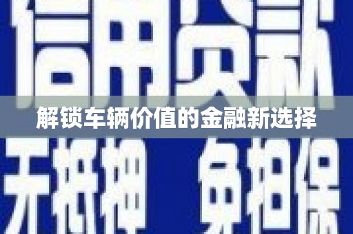 喜德解锁车辆价值的金融新选择