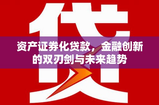 喜德资产证券化贷款，金融创新的双刃剑与未来趋势