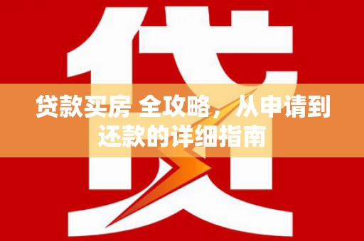 喜德贷款买房 全攻略，从申请到还款的详细指南