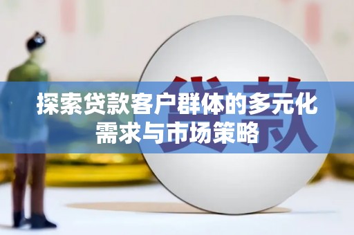 喜德探索贷款客户群体的多元化需求与市场策略