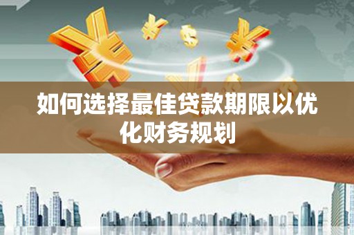 喜德如何选择最佳贷款期限以优化财务规划