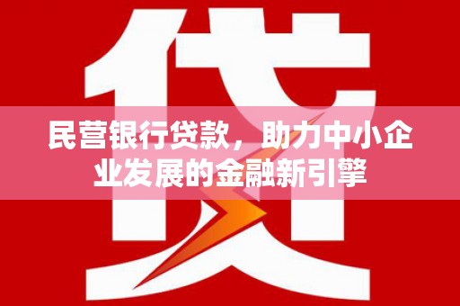 喜德民营银行贷款，助力中小企业发展的金融新引擎