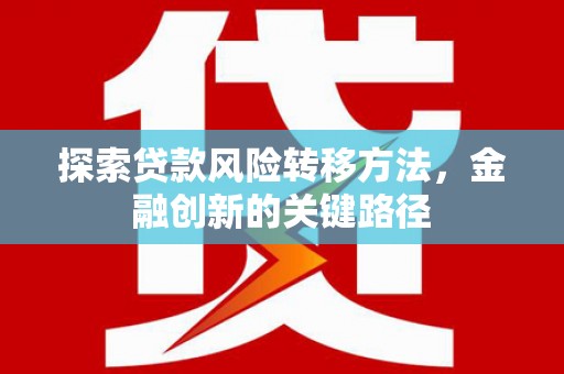 喜德探索贷款风险转移方法，金融创新的关键路径