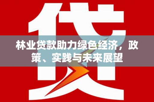 喜德林业贷款助力绿色经济，政策、实践与未来展望
