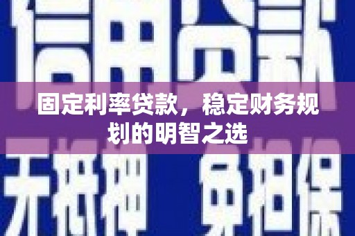 喜德固定利率贷款，稳定财务规划的明智之选