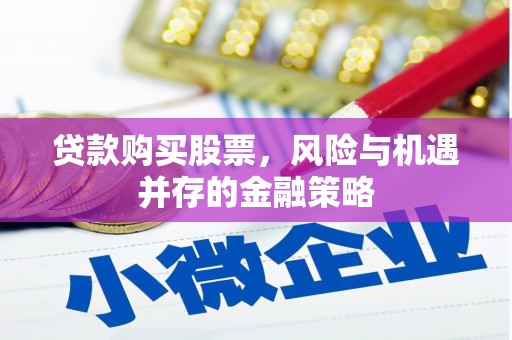 喜德贷款购买股票，风险与机遇并存的金融策略
